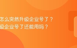 抖音号怎么突然升级企业号了？突然升级企业号了还能用吗？