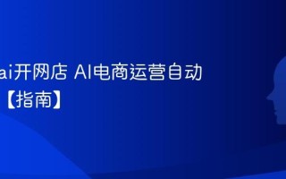 怎么用ai开网店 AI电商运营自动化教程【指南】