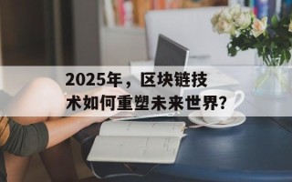 2025年，区块链技术如何重塑未来世界？