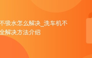 洗车机不吸水怎么解决_洗车机不吸水最全解决方法介绍