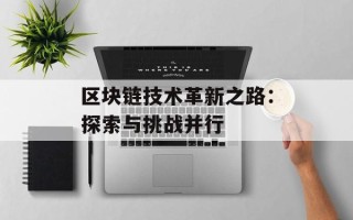区块链技术革新之路：探索与挑战并行