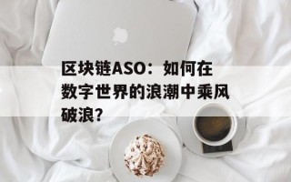 区块链ASO：如何在数字世界的浪潮中乘风破浪？