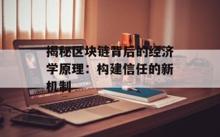 揭秘区块链背后的经济学原理：构建信任的新机制