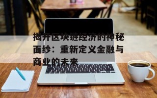 揭开区块链经济的神秘面纱：重新定义金融与商业的未来