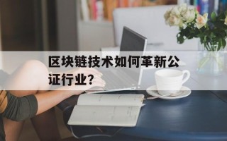区块链技术如何革新公证行业？