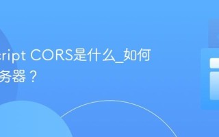 JavaScript CORS是什么_如何配置服务器？