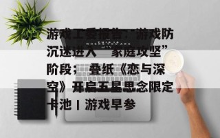 游戏工委报告：游戏防沉迷进入“家庭攻坚”阶段； 叠纸《恋与深空》开启五星思念限定卡池丨游戏早参
