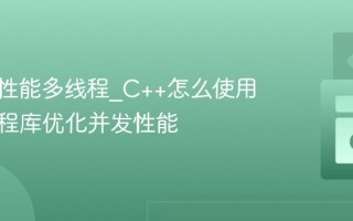 C++高性能多线程_C++怎么使用现代线程库优化并发性能