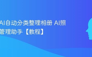 如何用AI自动分类整理相册 AI照片智能管理助手【教程】