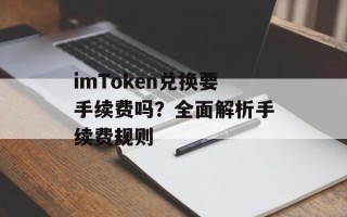 imToken兑换要手续费吗？全面解析手续费规则