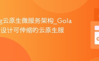 Golang云原生微服务架构_Golang怎么设计可伸缩的云原生服务