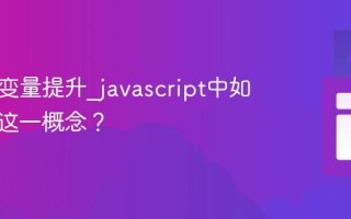 什么是变量提升_javascript中如何理解这一概念？