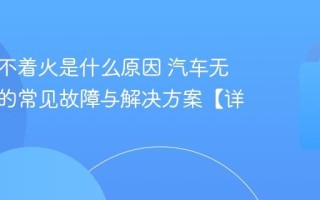 汽车打不着火是什么原因 汽车无法启动的常见故障与解决方案【详解】
