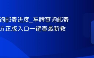 车牌查询邮寄进度_车牌查询邮寄进度官方正版入口一键查最新教程