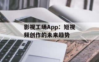 影视工场App：短视频创作的未来趋势