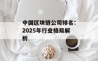 中国区块链公司排名：2025年行业格局解析