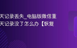 微信聊天记录丢失_电脑版微信重装后聊天记录没了怎么办【恢复】