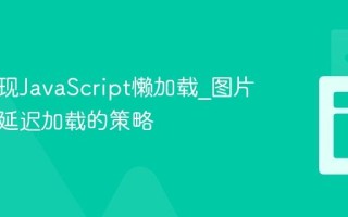 如何实现JavaScript懒加载_图片和组件延迟加载的策略