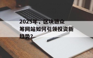 2025年，区块链众筹网站如何引领投资新趋势？