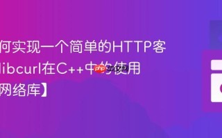 C++如何实现一个简单的HTTP客户端？libcurl在C++中的使用教程【网络库】