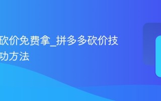拼多多砍价免费拿_拼多多砍价技巧与成功方法