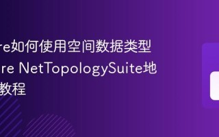 EF Core如何使用空间数据类型 EF Core NetTopologySuite地理信息教程
