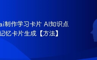 怎么用ai制作学习卡片 AI知识点总结与记忆卡片生成【方法】