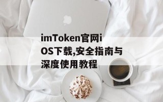 imToken官网iOS下载,安全指南与深度使用教程