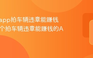用什么app拍车辆违章能赚钱 推荐5个拍车辆违章能赚钱的APP