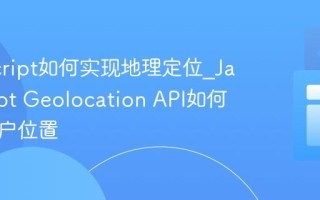 JavaScript如何实现地理定位_JavaScript Geolocation API如何获取用户位置