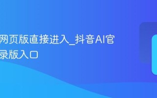 AI抖音网页版直接进入_抖音AI官网免登录版入口