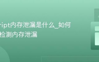 javascript内存泄漏是什么_如何避免和检测内存泄漏