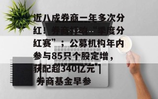 近八成券商一年多次分红！券商打响“季度分红赛”；公募机构年内参与85只个股定增，获配超340亿元 | 券商基金早参