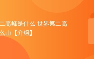 世界第二高峰是什么 世界第二高峰是什么山【介绍】