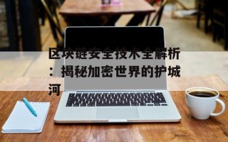 区块链安全技术全解析：揭秘加密世界的护城河
