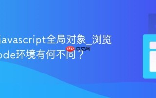 什么是javascript全局对象_浏览器与Node环境有何不同？