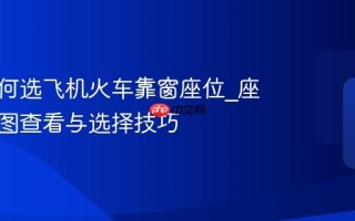携程如何选飞机火车靠窗座位_座位示意图查看与选择技巧