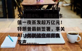 博通跌超11%，甲骨文跌超4%，英伟达市值一夜蒸发超万亿元！特朗普最新签署，事关AI！美联储官员密集发声......