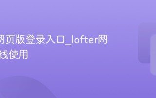 lofter网页版登录入口_lofter网页版在线使用