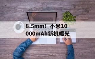 8.5mm！小米10000mAh新机曝光