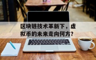 区块链技术革新下，虚拟币的未来走向何方？