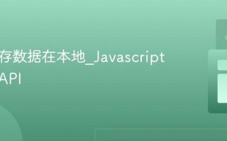 如何储存数据在本地_Javascript有哪些API