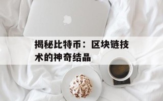 揭秘比特币：区块链技术的神奇结晶
