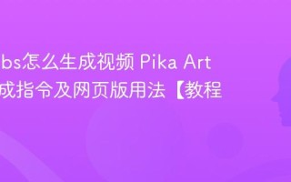 Pika labs怎么生成视频 Pika Art动画生成指令及网页版用法【教程】