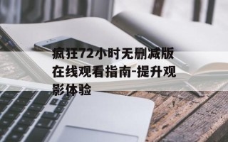 疯狂72小时无删减版在线观看指南-提升观影体验
