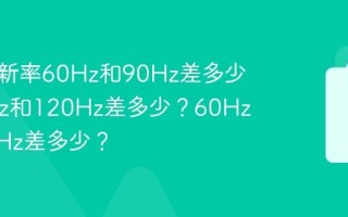屏幕刷新率60Hz和90Hz差多少？90Hz和120Hz差多少？60Hz和120Hz差多少？