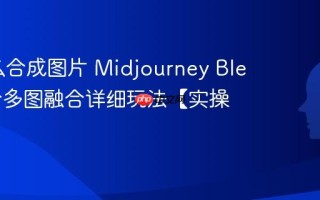 MJ怎么合成图片 Midjourney Blend指令多图融合详细玩法【实操】