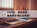 2025年，区块链政策如何引领行业革新？