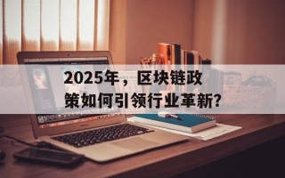 2025年，区块链政策如何引领行业革新？