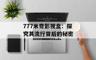 777米奇影视盒：探究其流行背后的秘密